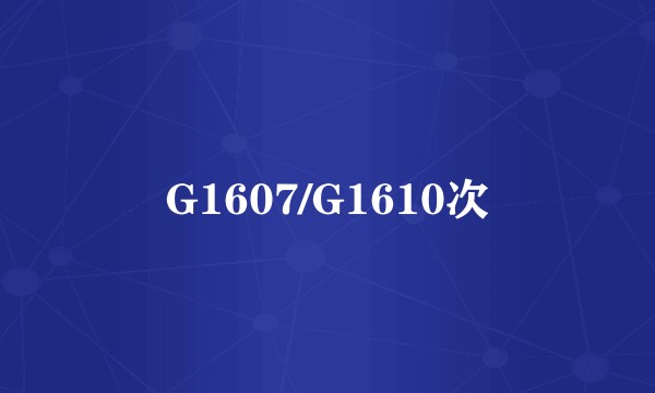 G1607/G1610次
