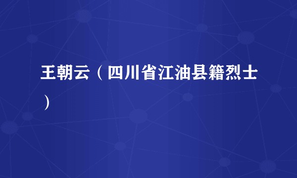 王朝云（四川省江油县籍烈士）