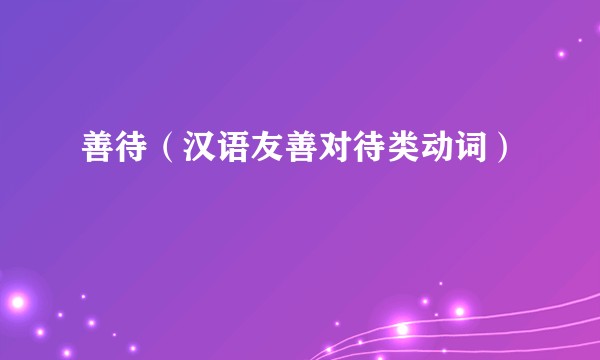 善待（汉语友善对待类动词）