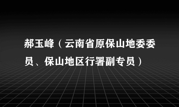 郝玉峰（云南省原保山地委委员、保山地区行署副专员）