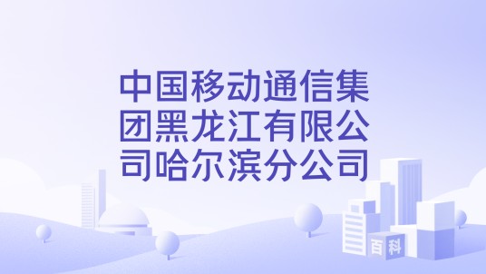 中国移动通信集团黑龙江有限公司哈尔滨分公司
