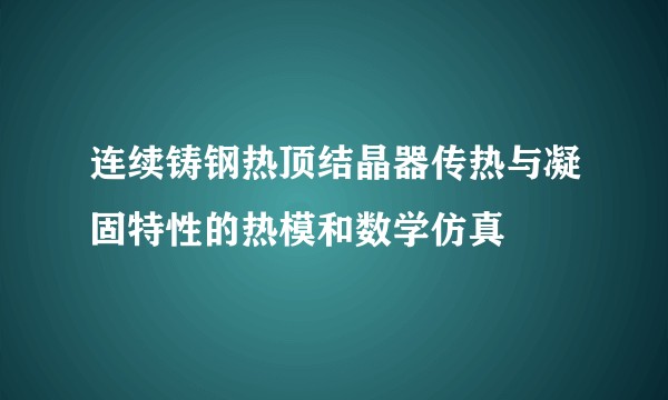 连续铸钢热顶结晶器传热与凝固特性的热模和数学仿真