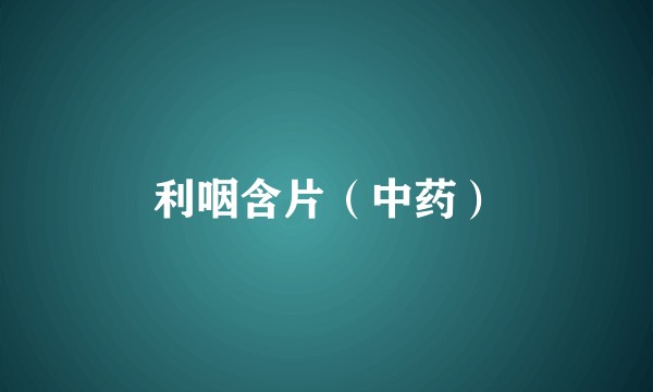 利咽含片（中药）