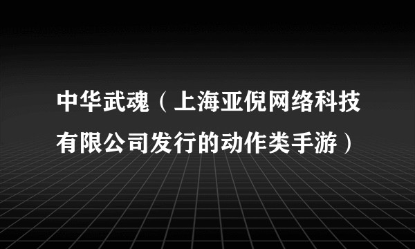 中华武魂（上海亚倪网络科技有限公司发行的动作类手游）