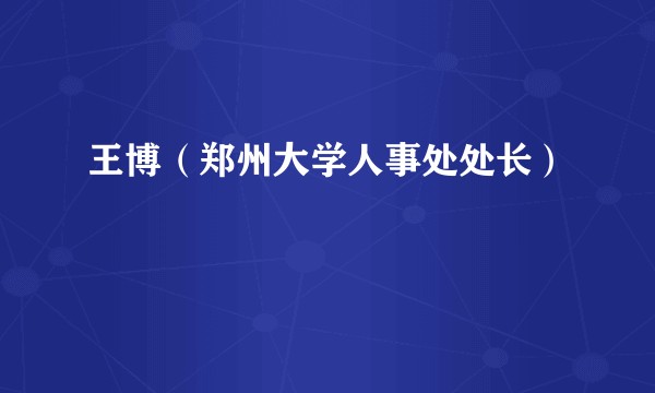 王博（郑州大学人事处处长）