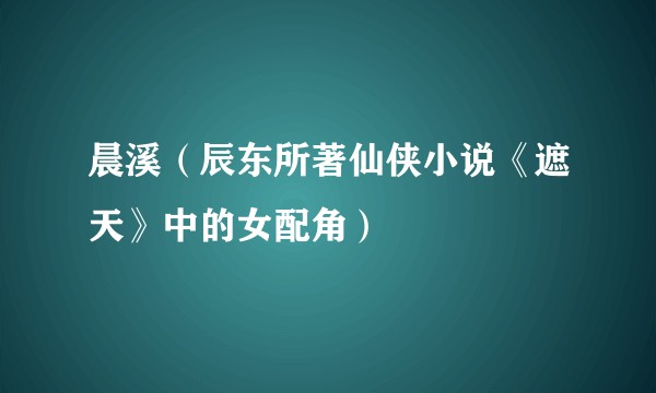 晨溪（辰东所著仙侠小说《遮天》中的女配角）
