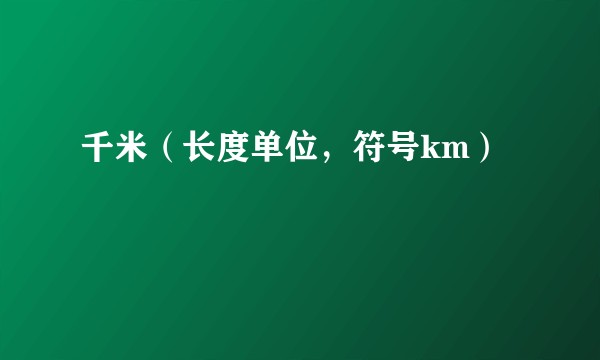 千米（长度单位，符号km）