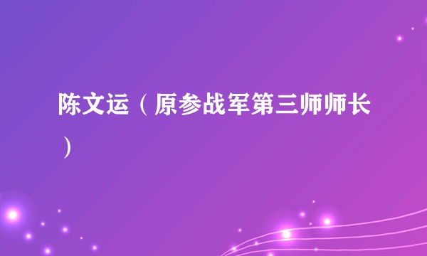 陈文运（原参战军第三师师长）