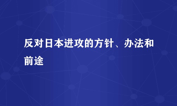 反对日本进攻的方针、办法和前途
