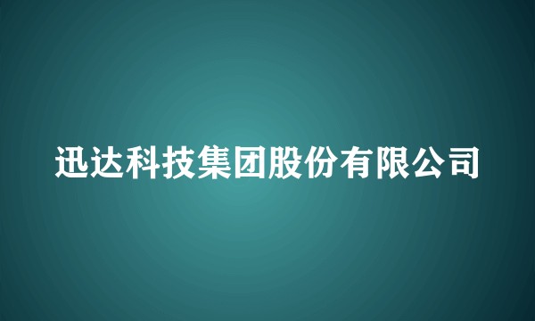 迅达科技集团股份有限公司