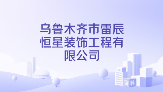 乌鲁木齐市雷辰恒星装饰工程有限公司