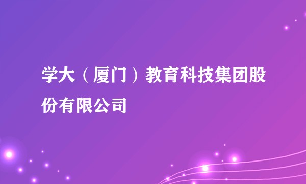 学大（厦门）教育科技集团股份有限公司