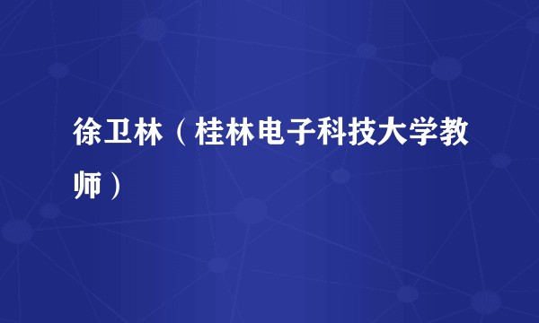 徐卫林（桂林电子科技大学教师）