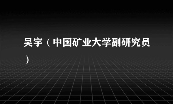 吴宇（中国矿业大学副研究员）