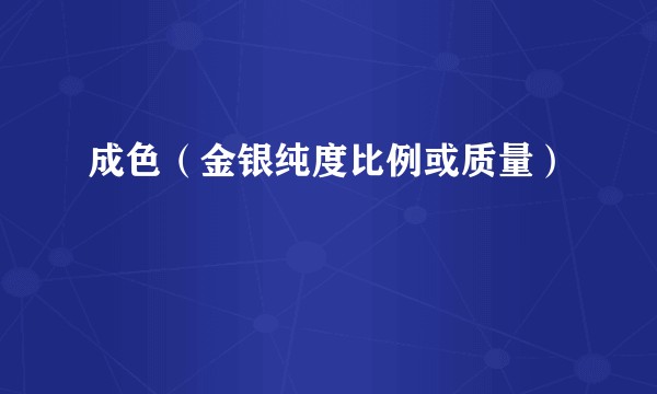成色（金银纯度比例或质量）