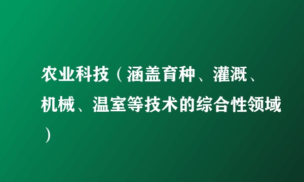 农业科技（涵盖育种、灌溉、机械、温室等技术的综合性领域）