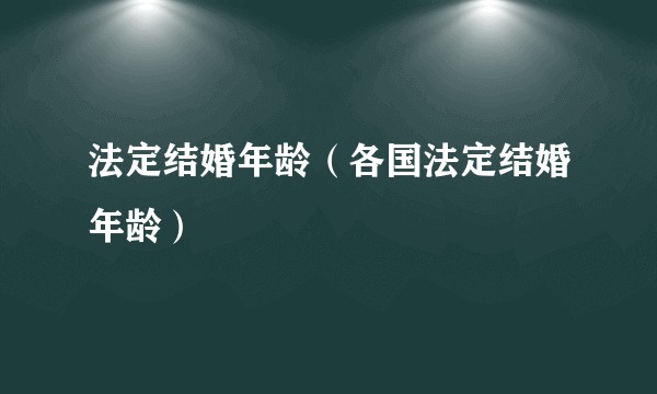 法定结婚年龄(各国法定结婚年龄)