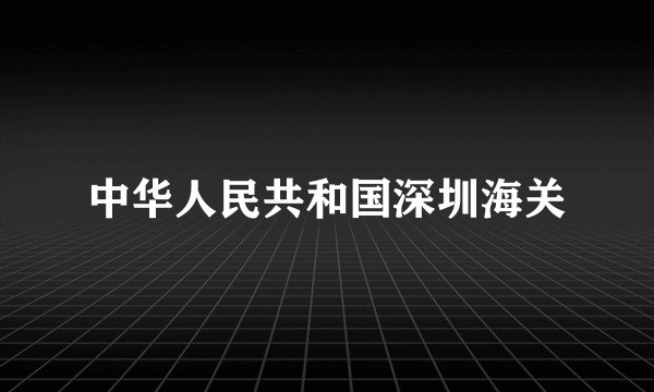 中华人民共和国深圳海关