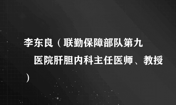 李东良（联勤保障部队第九〇〇医院肝胆内科主任医师、教授）