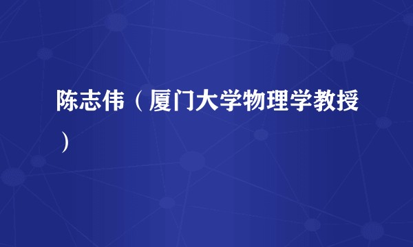 陈志伟（厦门大学物理学教授）
