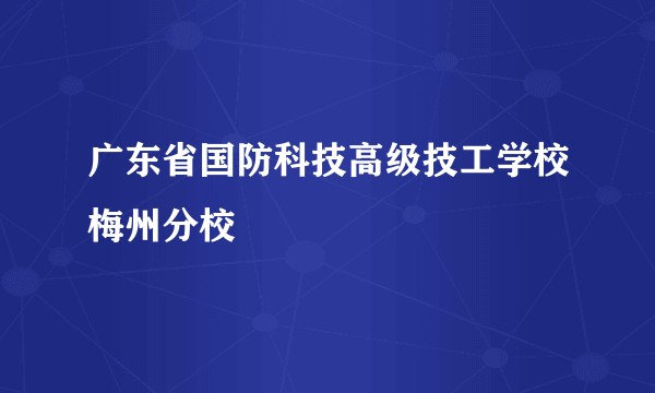 广东省国防科技高级技工学校梅州分校