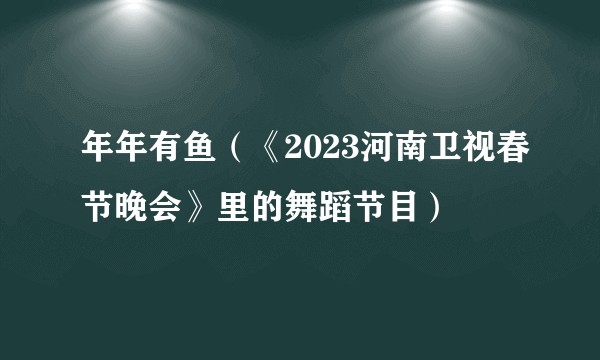 年年有鱼（《2023河南卫视春节晚会》里的舞蹈节目）