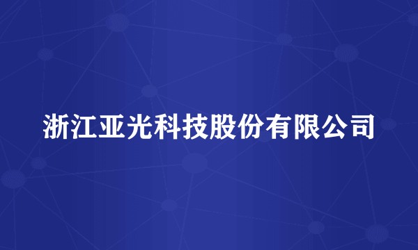 浙江亚光科技股份有限公司