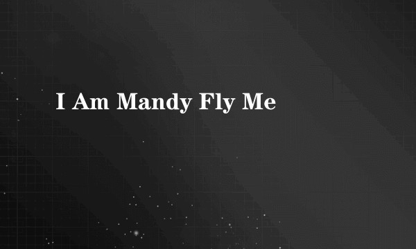 I Am Mandy Fly Me