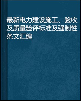 最新电力建设施工、验收及质量验评标准及强制性条文汇编