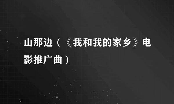 山那边（《我和我的家乡》电影推广曲）