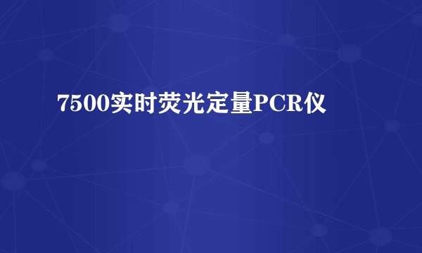 7500实时荧光定量PCR仪