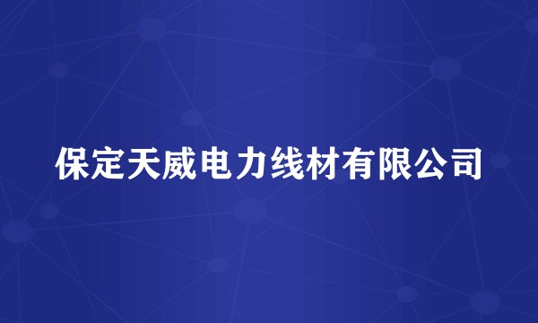 保定天威电力线材有限公司