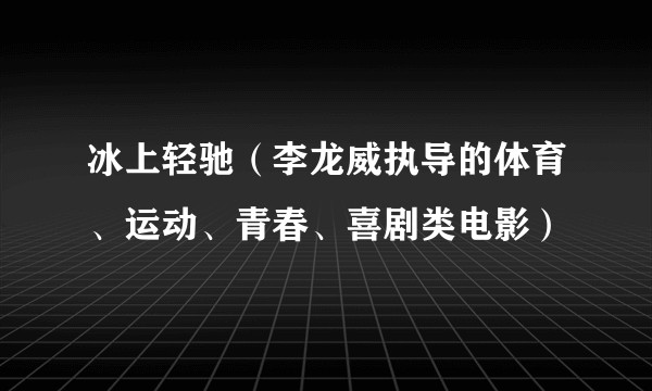 冰上轻驰(李龙威执导的体育、运动、青春、喜剧类电影)