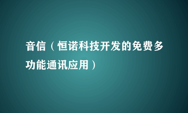 音信(恒诺科技开发的免费多功能通讯应用)