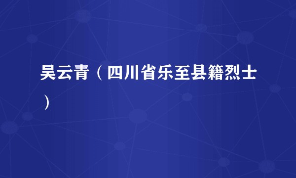 吴云青（四川省乐至县籍烈士）