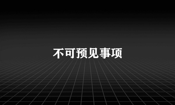 不可预见事项