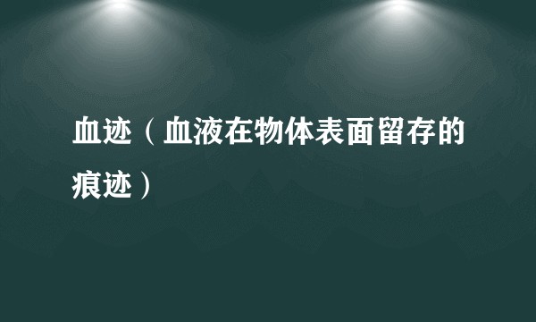 血迹(血液在物体表面留存的痕迹)