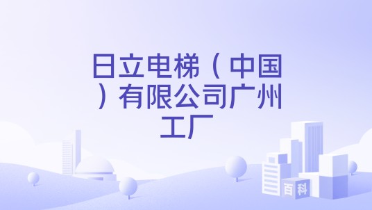 日立电梯（中国）有限公司广州工厂