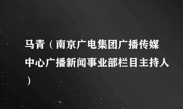 马青（南京广电集团广播传媒中心广播新闻事业部栏目主持人）