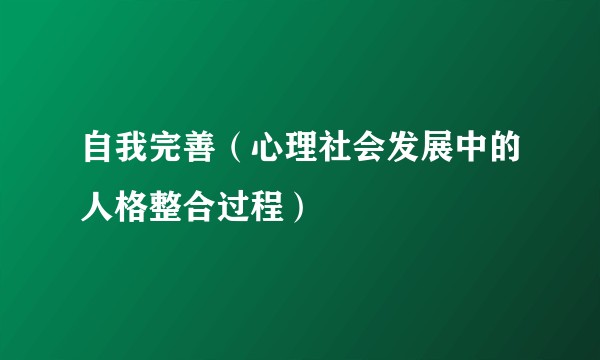 自我完善(心理社会发展中的人格整合过程)