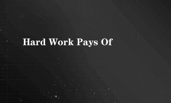 Hard Work Pays Of