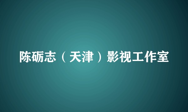 陈砺志（天津）影视工作室
