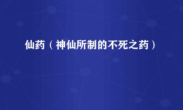 仙药（神仙所制的不死之药）