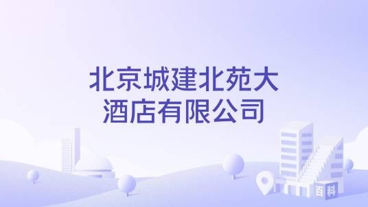 北京城建北苑大酒店有限公司