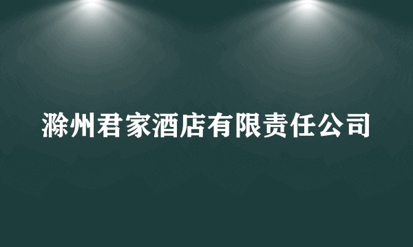 滁州君家酒店有限责任公司