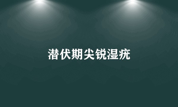 潜伏期尖锐湿疣