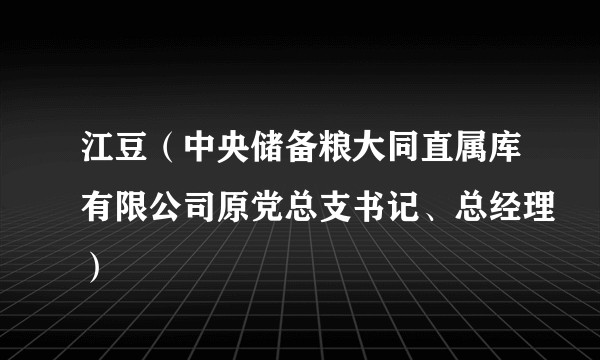 江豆(中央储备粮大同直属库有限公司原党总支书记、总经理)