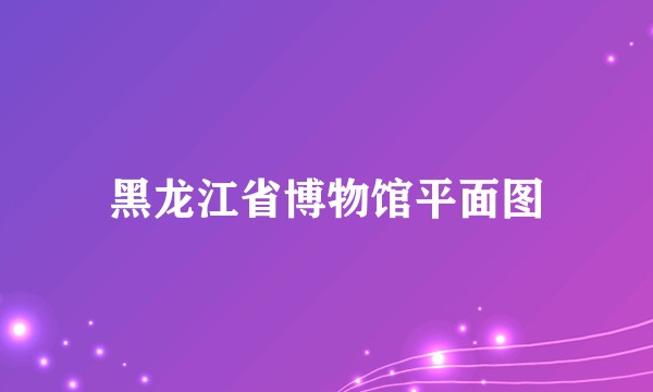 黑龙江省博物馆平面图