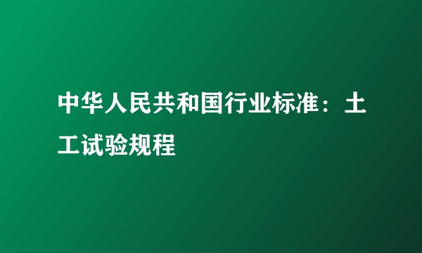 中华人民共和国行业标准：土工试验规程