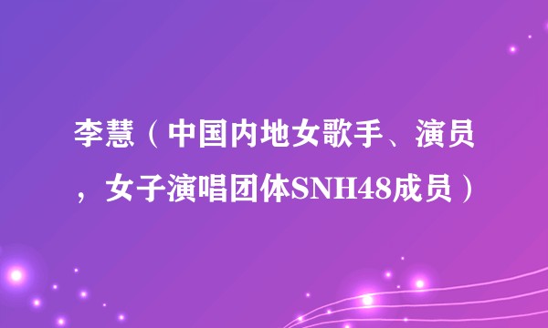 李慧（中国内地女歌手、演员，女子演唱团体SNH48成员）